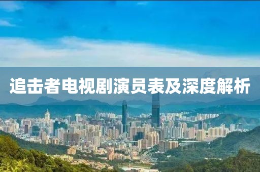 追擊者電視劇演員表及深度解析