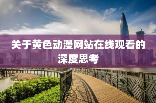 關(guān)于黃色動漫網(wǎng)站在線觀看的深度思考