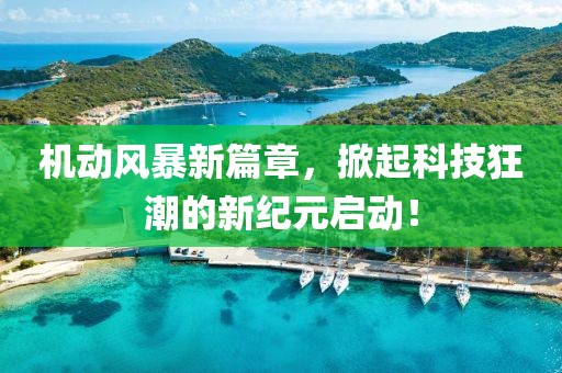 機(jī)動(dòng)風(fēng)暴新篇章，掀起科技狂潮的新紀(jì)元啟動(dòng)！