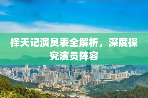 擇天記演員表全解析，深度探究演員陣容