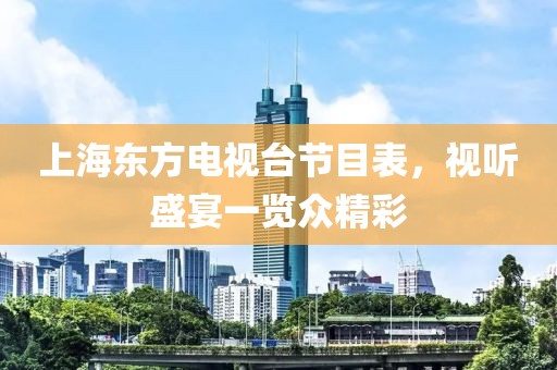 上海東方電視臺節(jié)目表，視聽盛宴一覽眾精彩