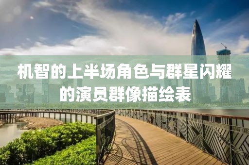 機(jī)智的上半場(chǎng)角色與群星閃耀的演員群像描繪表