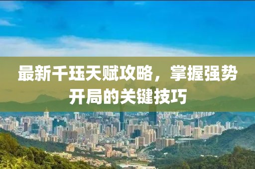 最新千玨天賦攻略，掌握強(qiáng)勢(shì)開局的關(guān)鍵技巧