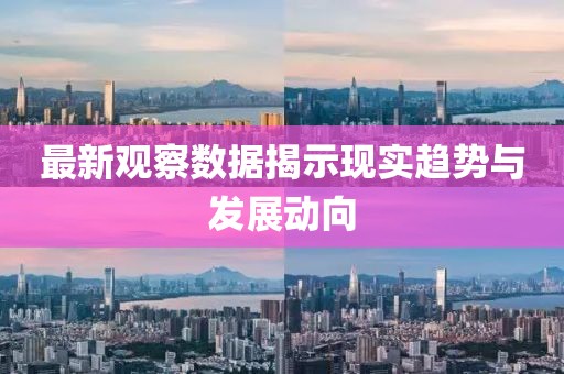 最新觀察數(shù)據(jù)揭示現(xiàn)實趨勢與發(fā)展動向