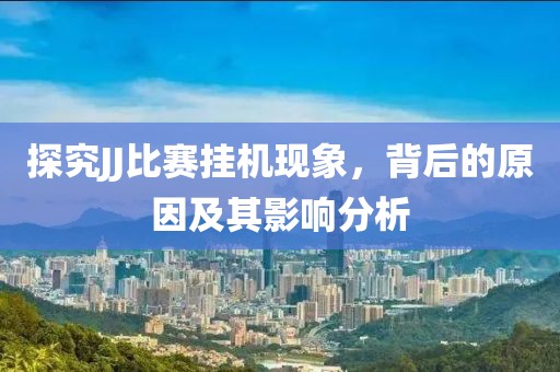 探究JJ比賽掛機(jī)現(xiàn)象，背后的原因及其影響分析