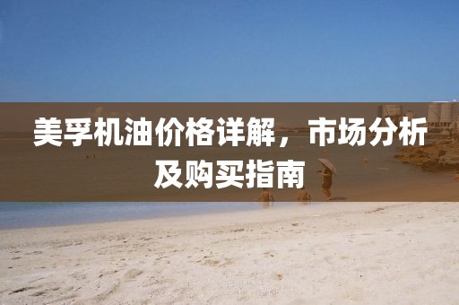 美孚機(jī)油價格詳解，市場分析及購買指南