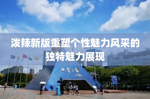 潑辣新版重塑個性魅力風采的獨特魅力展現