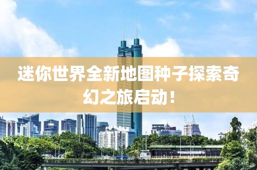 迷你世界全新地圖種子探索奇幻之旅啟動！