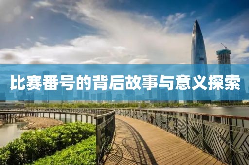 比賽番號的背后故事與意義探索
