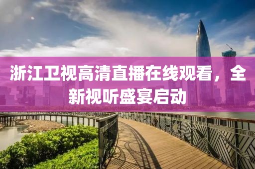 浙江衛(wèi)視高清直播在線觀看，全新視聽盛宴啟動