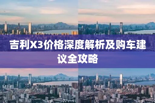 吉利X3價格深度解析及購車建議全攻略
