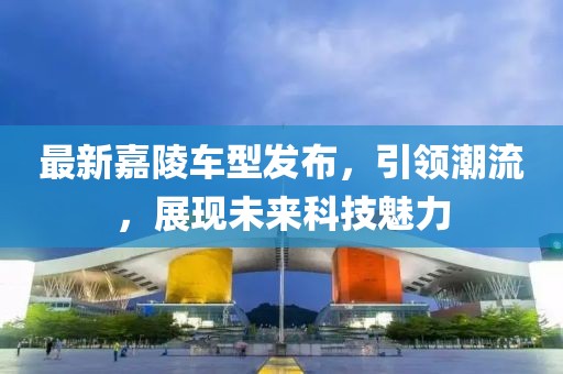 最新嘉陵車型發(fā)布，引領(lǐng)潮流，展現(xiàn)未來科技魅力