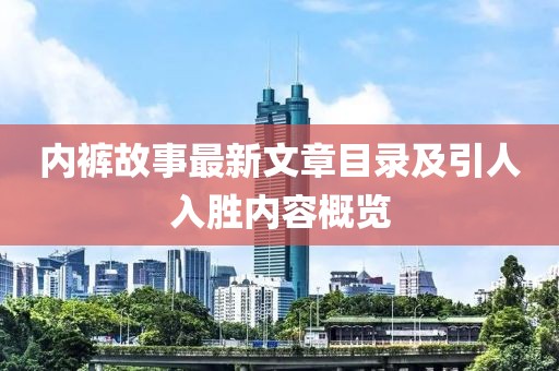 內(nèi)褲故事最新文章目錄及引人入勝內(nèi)容概覽
