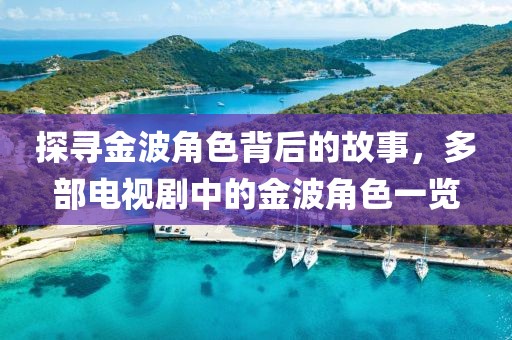 探尋金波角色背后的故事，多部電視劇中的金波角色一覽