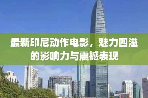 最新印尼動作電影，魅力四溢的影響力與震撼表現(xiàn)