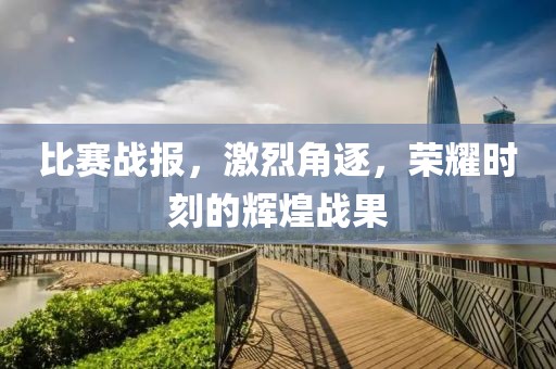 比賽戰(zhàn)報(bào)，激烈角逐，榮耀時(shí)刻的輝煌戰(zhàn)果