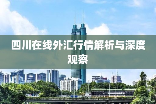 四川在線外匯行情解析與深度觀察