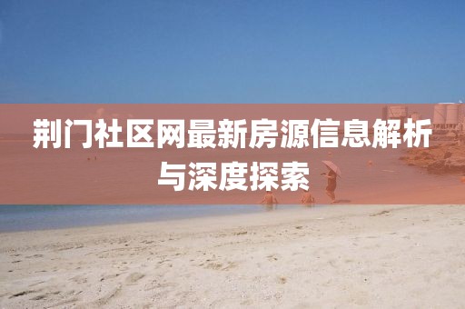 荊門社區(qū)網(wǎng)最新房源信息解析與深度探索