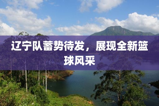 遼寧隊(duì)蓄勢待發(fā)，展現(xiàn)全新籃球風(fēng)采