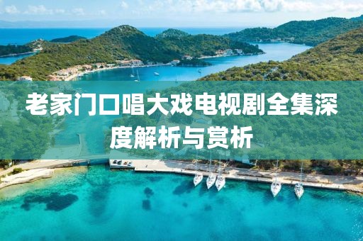 老家門口唱大戲電視劇全集深度解析與賞析