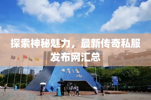 探索神秘魅力，最新傳奇私服發(fā)布網(wǎng)匯總