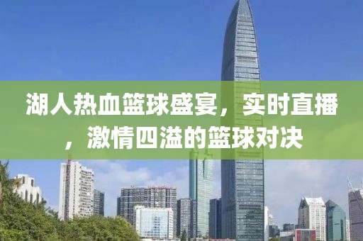 湖人熱血籃球盛宴，實(shí)時(shí)直播，激情四溢的籃球?qū)Q