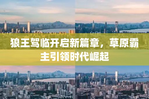 狼王駕臨開啟新篇章，草原霸主引領時代崛起