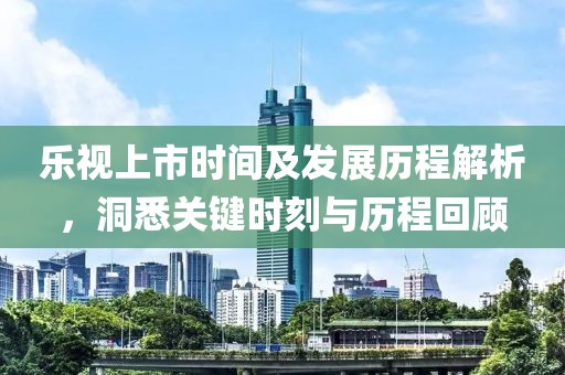 樂視上市時間及發(fā)展歷程解析，洞悉關(guān)鍵時刻與歷程回顧