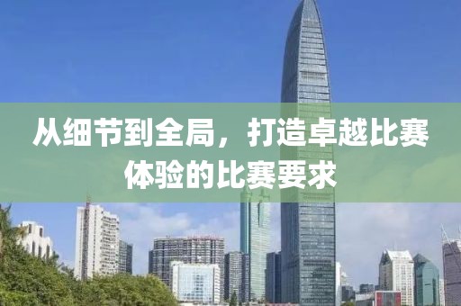從細(xì)節(jié)到全局，打造卓越比賽體驗的比賽要求