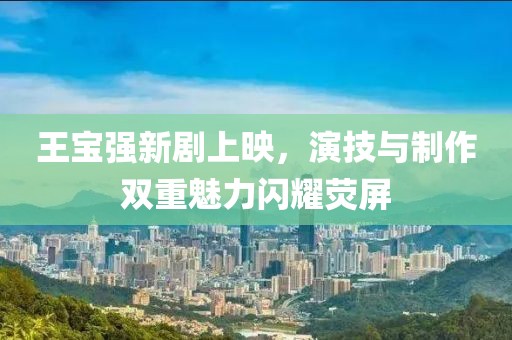 王寶強(qiáng)新劇上映，演技與制作雙重魅力閃耀熒屏