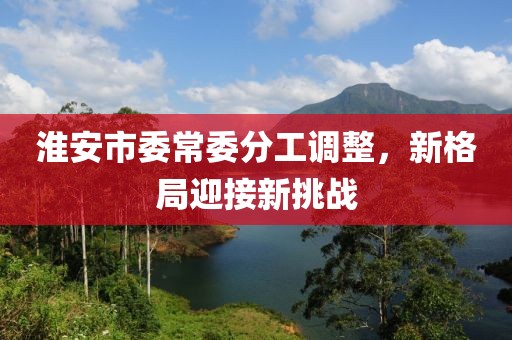 淮安市委常委分工調(diào)整，新格局迎接新挑戰(zhàn)