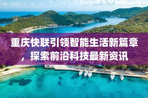 重慶快聯(lián)引領(lǐng)智能生活新篇章，探索前沿科技最新資訊