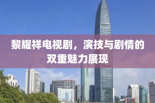 黎耀祥電視劇，演技與劇情的雙重魅力展現(xiàn)