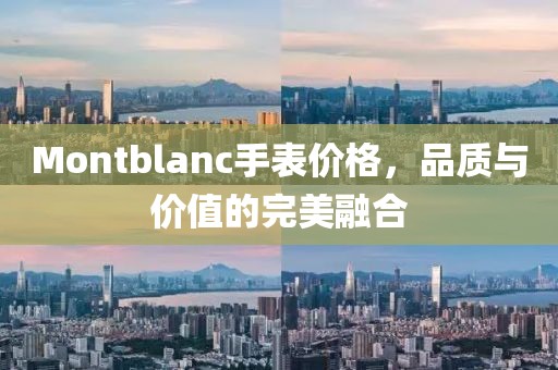 Montblanc手表價格，品質(zhì)與價值的完美融合