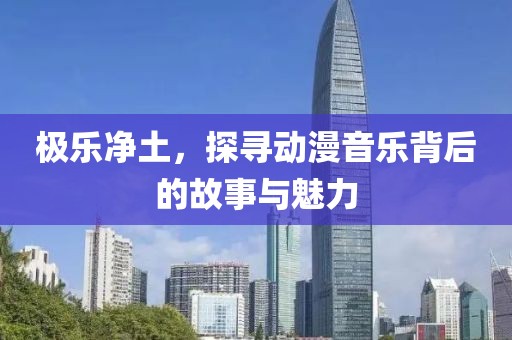 極樂(lè)凈土，探尋動(dòng)漫音樂(lè)背后的故事與魅力