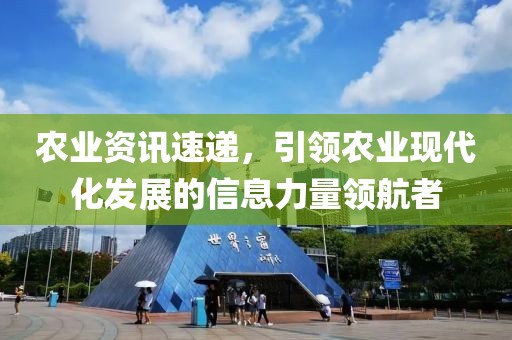 農(nóng)業(yè)資訊速遞，引領(lǐng)農(nóng)業(yè)現(xiàn)代化發(fā)展的信息力量領(lǐng)航者