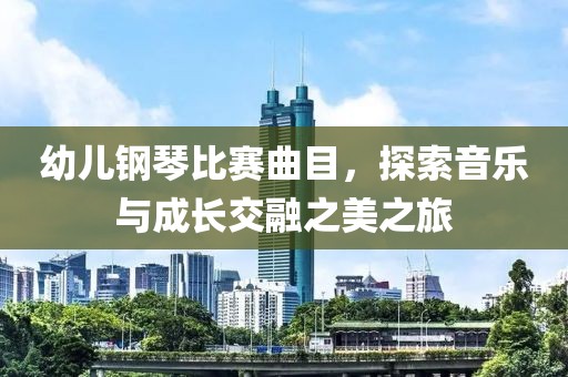 幼兒鋼琴比賽曲目，探索音樂(lè)與成長(zhǎng)交融之美之旅