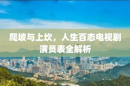 爬坡與上坎，人生百態(tài)電視劇演員表全解析