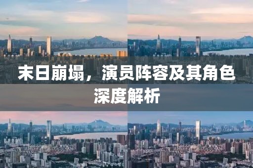 末日崩塌，演員陣容及其角色深度解析