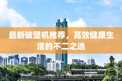 最新破壁機(jī)推薦，高效健康生活的不二之選