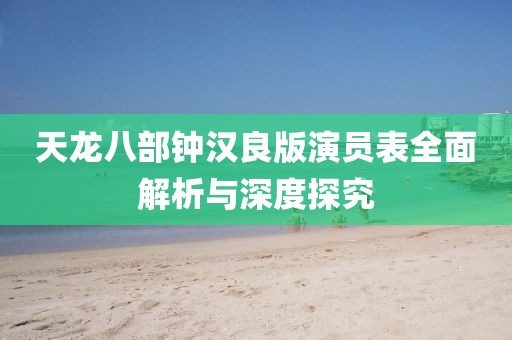 天龍八部鐘漢良版演員表全面解析與深度探究
