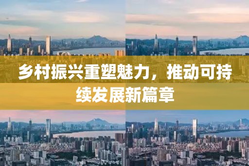 鄉(xiāng)村振興重塑魅力，推動可持續(xù)發(fā)展新篇章