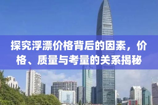 探究浮漂價格背后的因素，價格、質(zhì)量與考量的關(guān)系揭秘