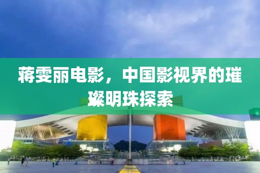 蔣雯麗電影，中國影視界的璀璨明珠探索