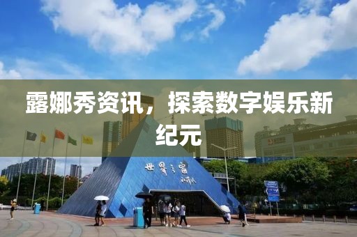 露娜秀資訊，探索數(shù)字娛樂新紀(jì)元