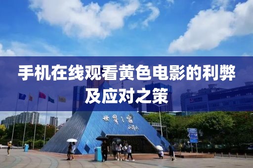 手機(jī)在線觀看黃色電影的利弊及應(yīng)對之策