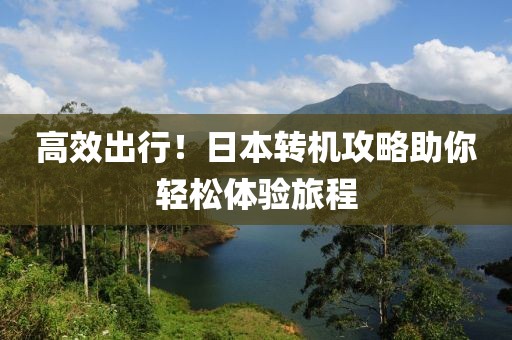 高效出行！日本轉機攻略助你輕松體驗旅程
