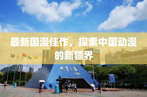 最新國漫佳作，探索中國動漫的新疆界