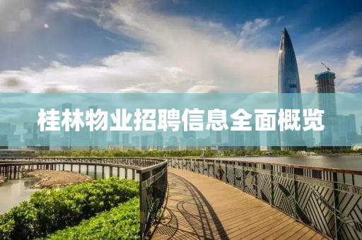桂林物業(yè)招聘信息全面概覽