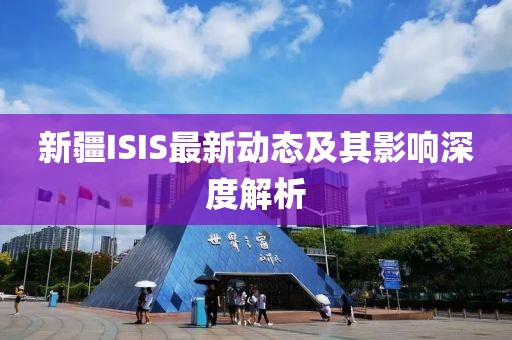 新疆ISIS最新動態(tài)及其影響深度解析